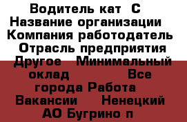 Водитель кат. С › Название организации ­ Компания-работодатель › Отрасль предприятия ­ Другое › Минимальный оклад ­ 27 000 - Все города Работа » Вакансии   . Ненецкий АО,Бугрино п.